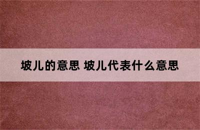 坡儿的意思 坡儿代表什么意思